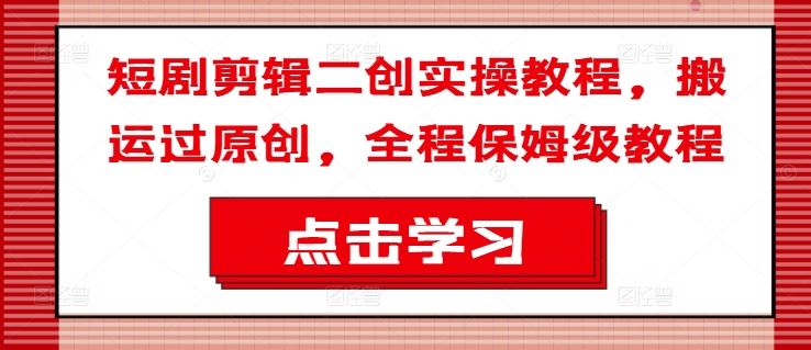 短剧剪辑二创实操教程，搬运过原创，全程保姆级教程-墨韵博客