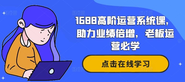 1688高阶运营系统课，助力业绩倍增，老板运营必学-墨韵博客