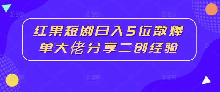红果短剧日入5位数爆单大佬分享二创经验-墨韵博客