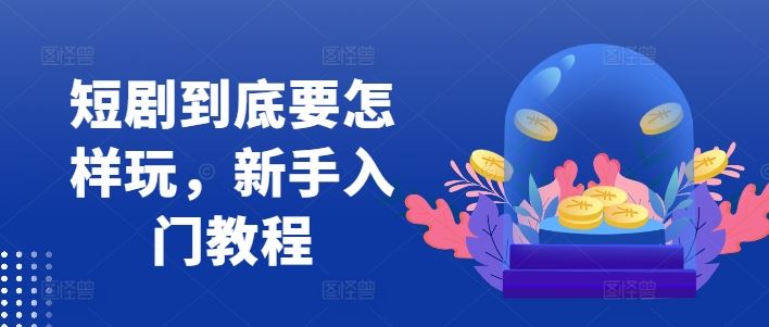 短剧到底要怎样玩，新手入门教程-墨韵博客