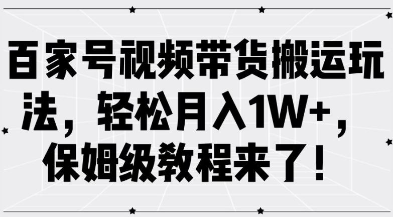 百家号视频带货搬运玩法，轻松月入1W+，保姆级教程来了【揭秘】-墨韵博客