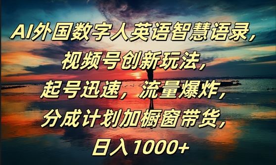 AI外国数字人英语智慧语录，视频号创新玩法，起号迅速，流量爆炸，日入1k+【揭秘】-墨韵博客