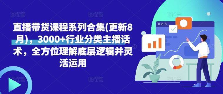 直播带货课程系列合集(更新8月)，3000+行业分类主播话术，全方位理解底层逻辑并灵活运用-墨韵博客