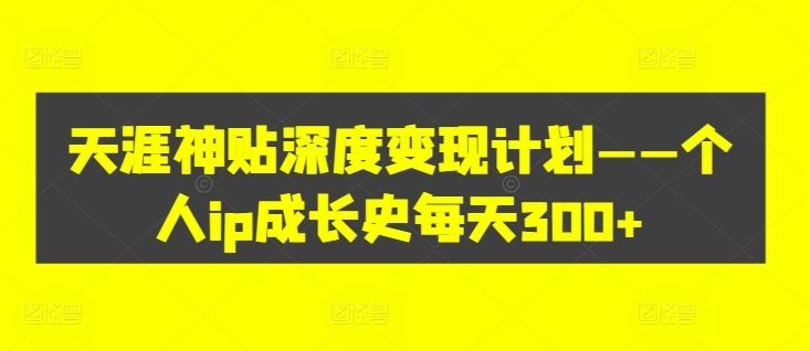 天涯神贴深度变现计划——个人ip成长史每天300+【揭秘】-墨韵博客