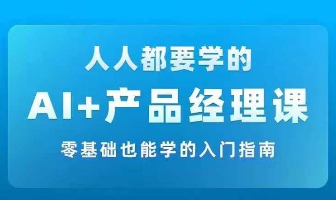 AI +产品经理实战项目必修课，从零到一教你学ai，零基础也能学的入门指南-墨韵博客