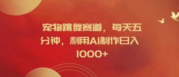宠物跳舞赛道，每天五分钟，利用AI制作日入1k【揭秘】-墨韵博客