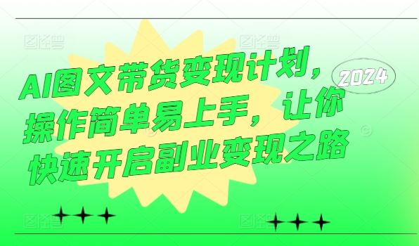 AI图文带货变现计划，操作简单易上手，让你快速开启副业变现之路-墨韵博客