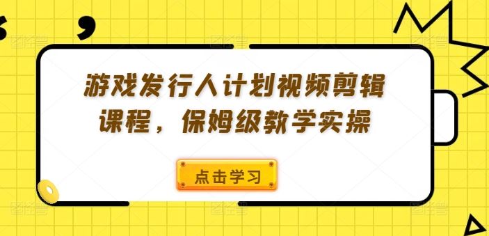 游戏发行人计划视频剪辑课程，保姆级教学实操-墨韵博客