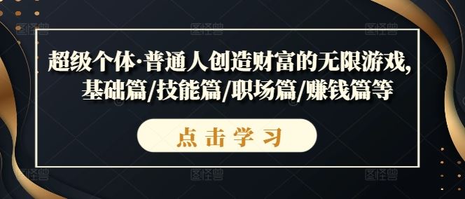 超级个体·普通人创造财富的无限游戏，基础篇/技能篇/职场篇/赚钱篇等-墨韵博客