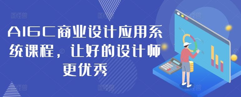 AIGC商业设计应用系统课程，让好的设计师更优秀-墨韵博客
