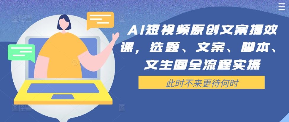 AI短视频原创文案提效课，选题、文案、脚本、文生图全流程实操-墨韵博客
