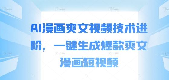 AI漫画爽文视频技术进阶，一键生成爆款爽文漫画短视频-墨韵博客