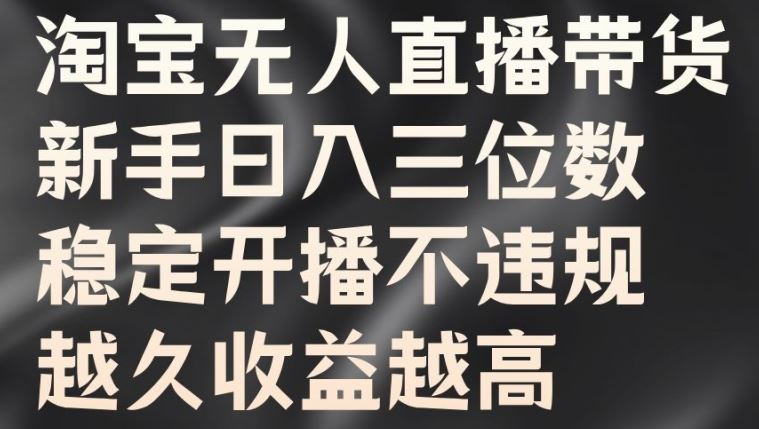 淘宝无人直播带货，新手日入三位数，稳定开播不违规，越久收益越高【揭秘】-墨韵博客