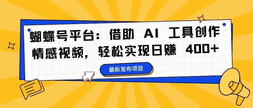 蝴蝶号平台：借助 AI 工具创作情感视频，轻松实现日赚 400+【揭秘】-墨韵博客