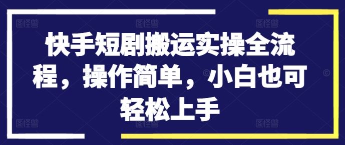 快手短剧搬运实操全流程，操作简单，小白也可轻松上手-墨韵博客