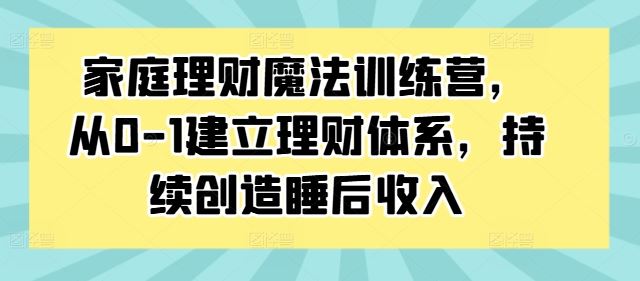 家庭理财魔法训练营，从0-1建立理财体系，持续创造睡后收入-墨韵博客