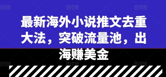 最新海外小说推文去重大法，突破流量池，出海赚美金-墨韵博客