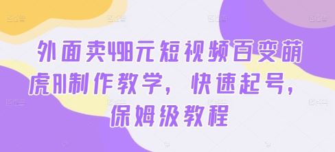 外面卖498元短视频百变萌虎AI制作教学，快速起号，保姆级教程-墨韵博客