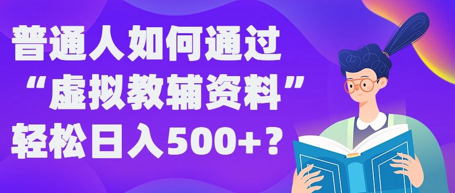 普通人如何通过“虚拟教辅”资料轻松日入500+?揭秘稳定玩法-墨韵博客