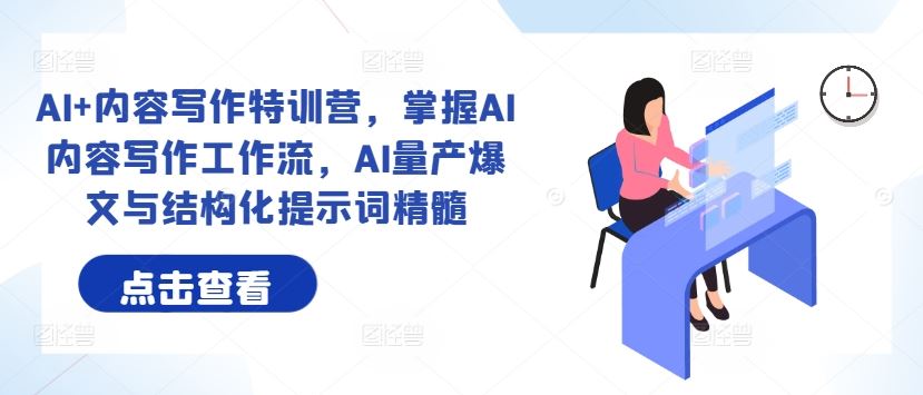 AI+内容写作特训营，掌握AI内容写作工作流，AI量产爆文与结构化提示词精髓-墨韵博客