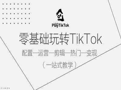 零基础玩转TikTok，配置一运营一剪辑一热门一变现，一站式教学-墨韵博客