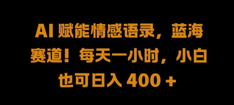 AI 赋能情感语录，蓝海赛道!每天一小时，小白也可日入 400 + 【揭秘】-墨韵博客