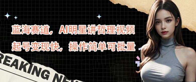 蓝海赛道，AI明星讲哲理视频，起号变现快，操作简单可批量【揭秘】-墨韵博客