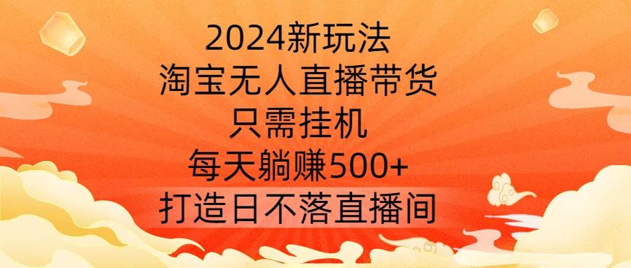 2024新玩法，淘宝无人直播带货，只需挂机，每天躺赚500+ 打造日不落直播间【揭秘】-墨韵博客