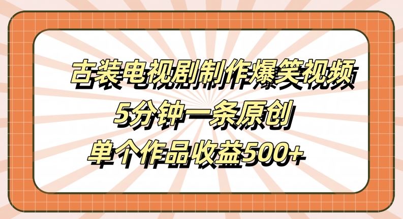 古装电视剧制作爆笑视频，5分钟一条原创，单个作品收益500+【揭秘】-墨韵博客