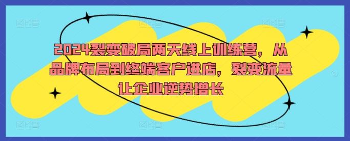 2024裂变破局两天线上训练营，从品牌布局到终端客户进店，裂变流量让企业逆势增长-墨韵博客