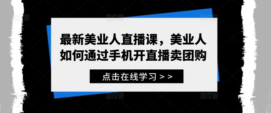 最新美业人直播课，美业人如何通过手机开直播卖团购-墨韵博客