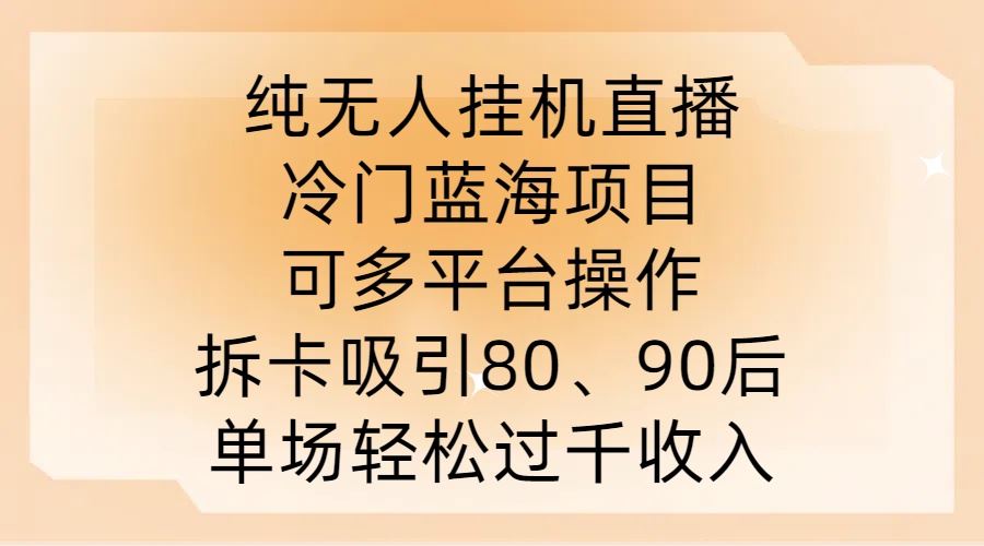 纯无人挂JI直播，冷门蓝海项目，可多平台操作，拆卡吸引80、90后，单场轻松过千收入【揭秘】-墨韵博客