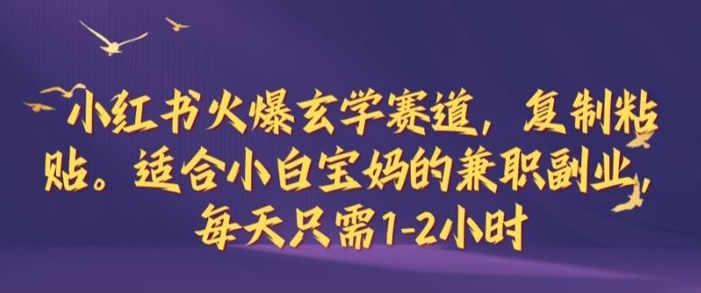 小红书火爆玄学赛道，复制粘贴，适合小白宝妈的兼职副业，每天只需1-2小时【揭秘】-墨韵博客