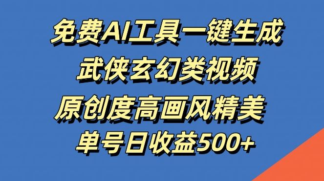 免费AI工具一键生成武侠玄幻类视频，原创度高画风精美，单号日收益几张【揭秘】-墨韵博客