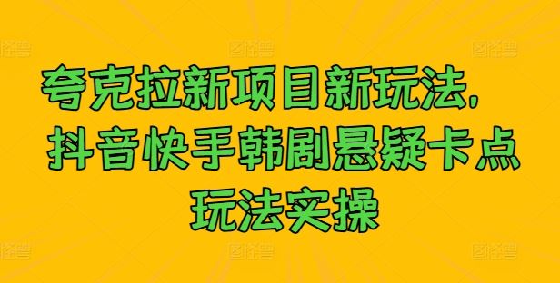 夸克拉新项目新玩法， 抖音快手韩剧悬疑卡点玩法实操-墨韵博客