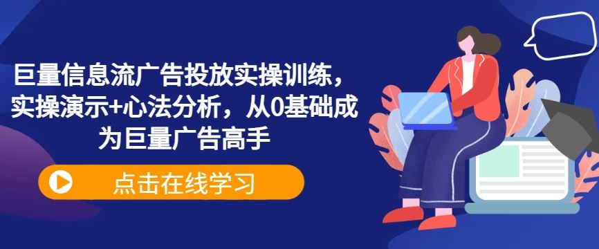 巨量信息流广告投放实操训练，实操演示+心法分析，从0基础成为巨量广告高手-墨韵博客