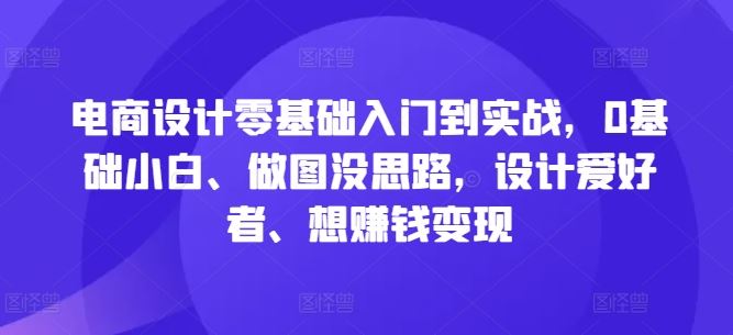 电商设计零基础入门到实战，0基础小白、做图没思路，设计爱好者、想赚钱变现-墨韵博客