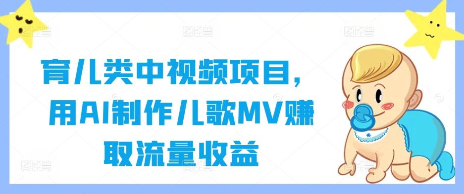 育儿类中视频项目，用AI制作儿歌MV赚取流量收益-墨韵博客