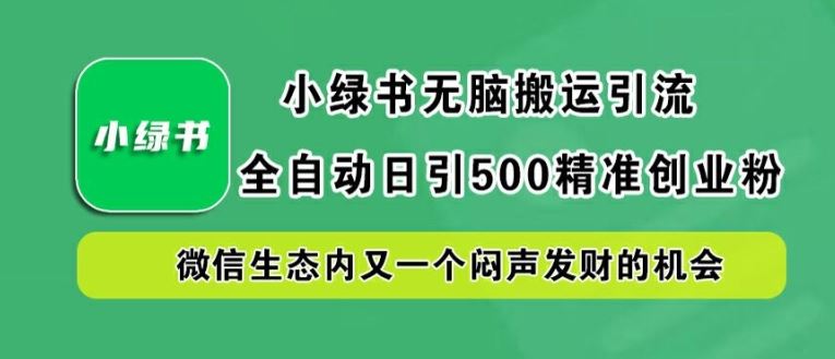 小绿书无脑搬运引流，全自动日引500精准创业粉，微信生态内又一个闷声发财的机会【揭秘】-墨韵博客
