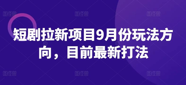 短剧拉新项目9月份玩法方向，目前最新打法-墨韵博客