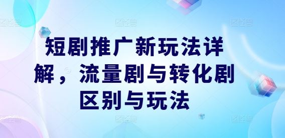短剧推广新玩法详解，流量剧与转化剧区别与玩法-墨韵博客
