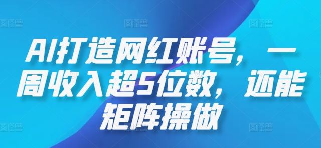 AI打造网红账号，一周收入超5位数，还能矩阵操做-墨韵博客