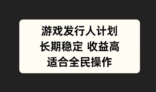 游戏发行人计划，长期稳定，适合全民操作【揭秘】-墨韵博客