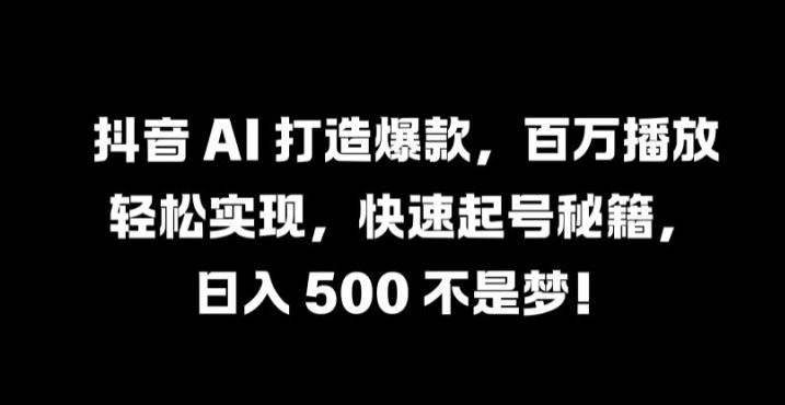抖音 AI 打造爆款，百万播放轻松实现，快速起号秘籍【揭秘】-墨韵博客