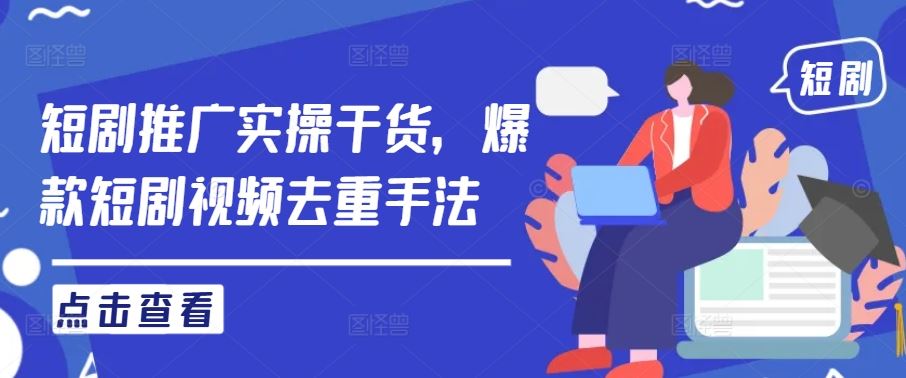 短剧推广实操干货，爆款短剧视频去重手法-墨韵博客