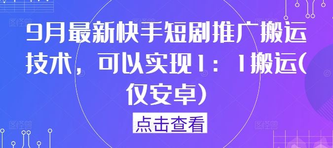 9月最新快手短剧推广搬运技术，可以实现1：1搬运(仅安卓)-墨韵博客