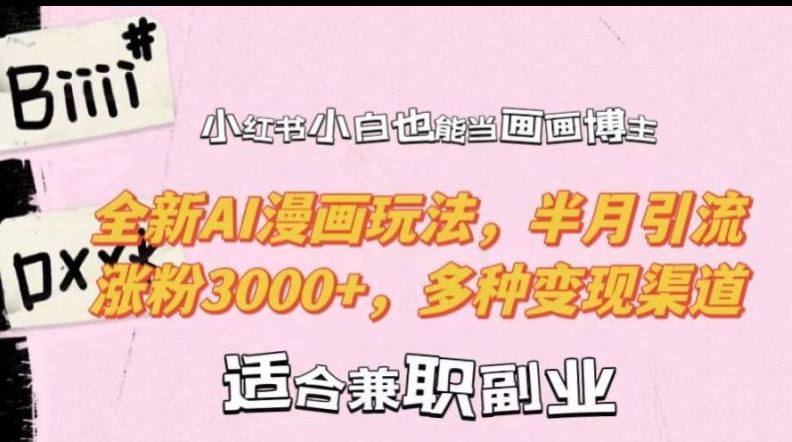 小红书小白也能当画画博主，全新AI漫画玩法，半月引流涨粉3000+，多种变现渠道【揭秘】-墨韵博客