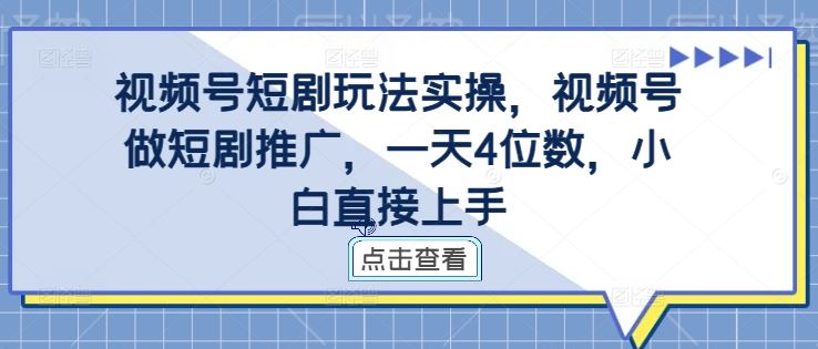 视频号短剧玩法实操，视频号做短剧推广，一天4位数，小白直接上手-墨韵博客