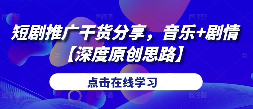 短剧推广干货分享，音乐+剧情【深度原创思路】-墨韵博客
