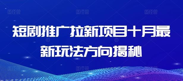 短剧推广拉新项目十月最新玩法方向揭秘-墨韵博客